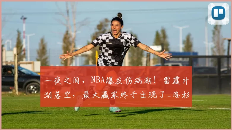 一夜之间,NBA爆发伤病潮!雷霆计划落空,最大赢家终于出现了_洛杉矶快船_篮网_马刺