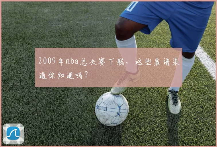 2009年nba总决赛下载,这些靠谱渠道你知道吗?