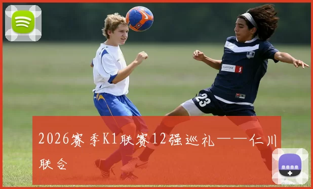 2026赛季K1联赛12强巡礼——仁川联合