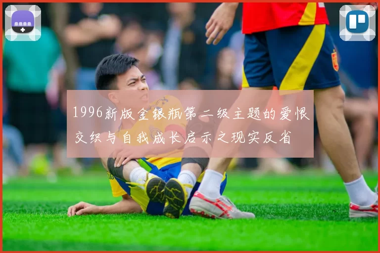 1996新版金银瓶第二级主题的爱恨交织与自我成长启示之现实反省