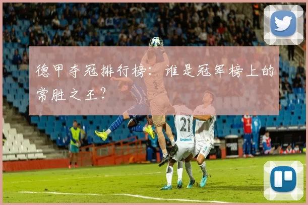 德甲夺冠排行榜:谁是冠军榜上的常胜之王?