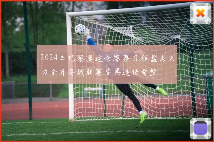 2024年巴黎奥运会赛事日程盘点火力全开备战新赛季再造传奇梦