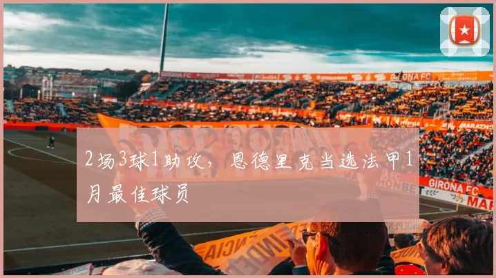 2场3球1助攻，恩德里克当选法甲1月最佳球员