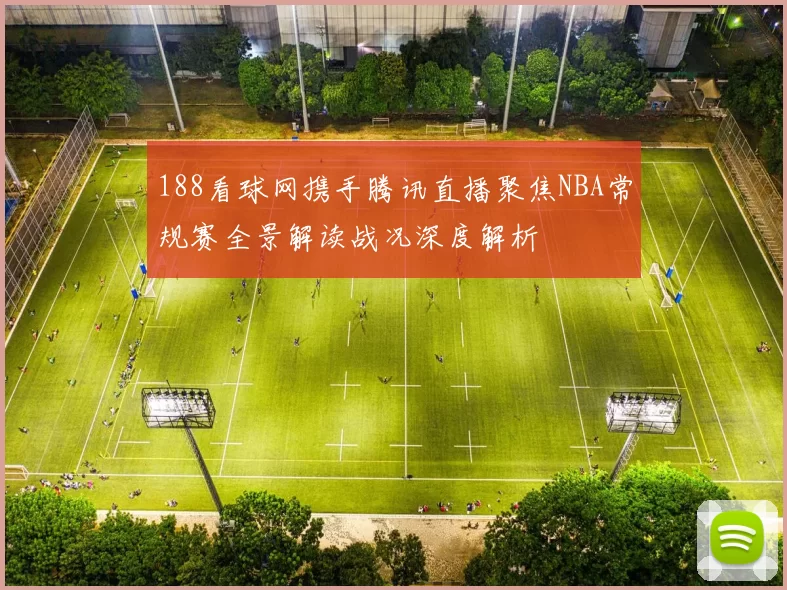 188看球网携手腾讯直播聚焦NBA常规赛全景解读战况深度解析