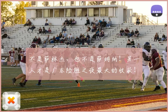 不是萨林杰,也不是萨姆纳!另一人才是广东险胜之夜最大的收获!