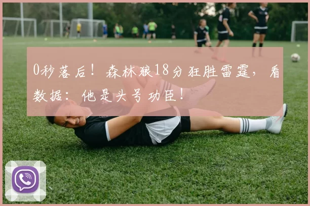 0秒落后！森林狼18分狂胜雷霆，看数据：他是头号功臣！