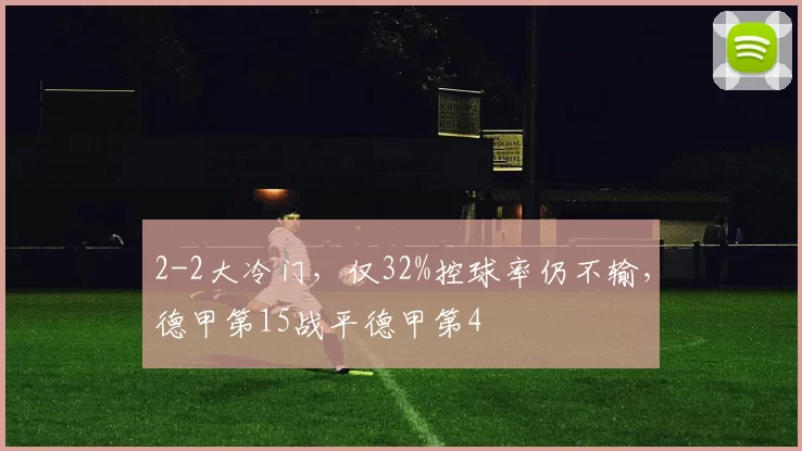 2-2大冷门，仅32%控球率仍不输，德甲第15战平德甲第4