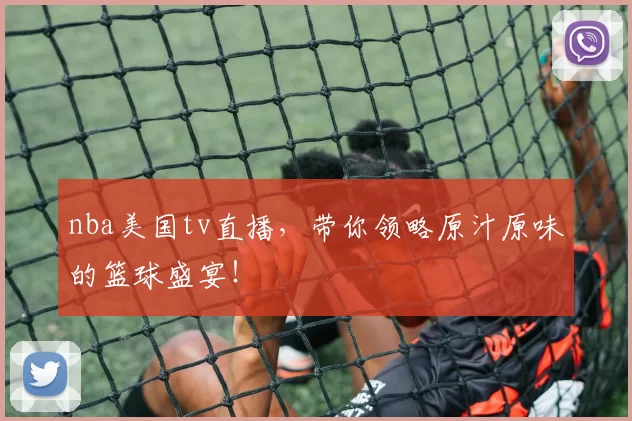 nba美国tv直播,带你领略原汁原味的篮球盛宴!