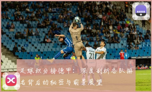 足球积分榜德甲:深度剖析各队排名背后的秘密与前景展望
