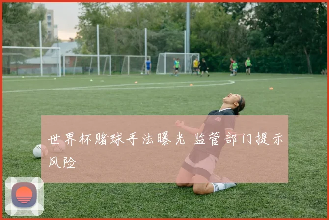 世界杯赌球手法曝光 监管部门提示风险