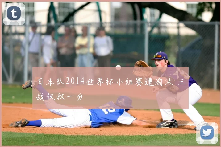 日本队2014世界杯小组赛遭淘汰 三战仅积一分