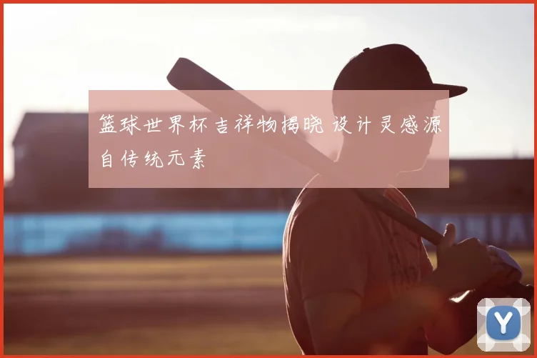 篮球世界杯吉祥物揭晓 设计灵感源自传统元素