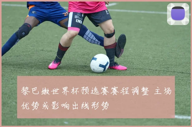 黎巴嫩世界杯预选赛赛程调整 主场优势或影响出线形势