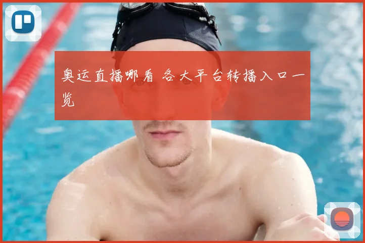 奥运直播哪看 各大平台转播入口一览