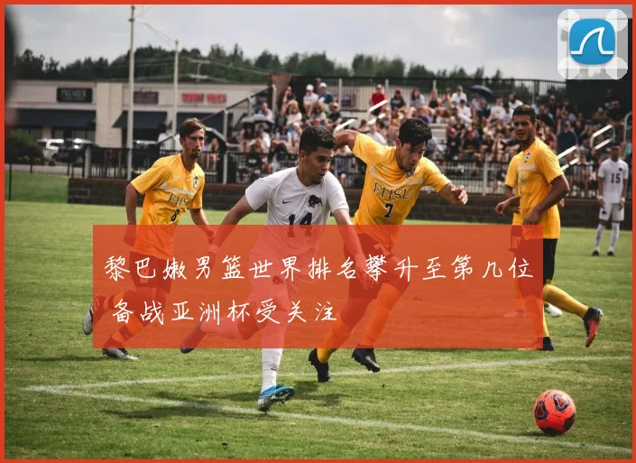 黎巴嫩男篮世界排名攀升至第几位 备战亚洲杯受关注