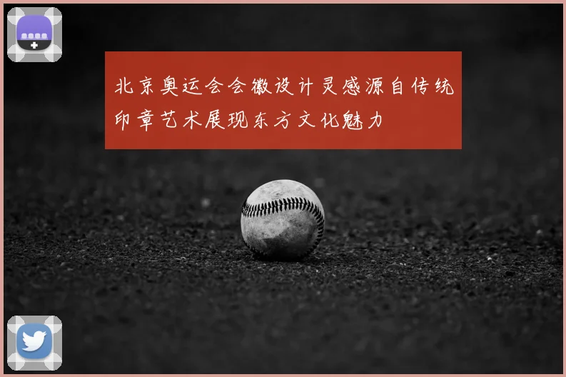 北京奥运会会徽设计灵感源自传统印章艺术展现东方文化魅力