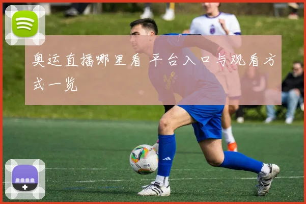 奥运直播哪里看 平台入口与观看方式一览