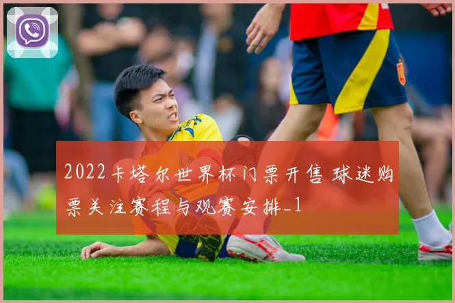 2022卡塔尔世界杯门票开售 球迷购票关注赛程与观赛安排_1