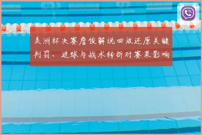 美洲杯决赛詹俊解说回放还原关键判罚、进球与战术转折对赛果影响